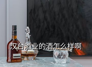 漢臺(tái)酒業(yè)的酒怎么樣啊