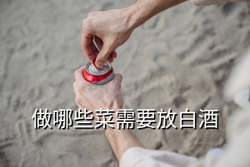 做哪些菜需要放白酒