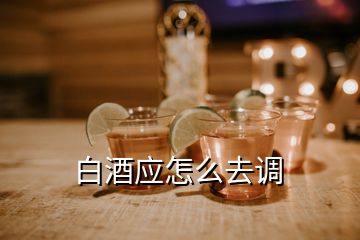 白酒應怎么去調(diào)