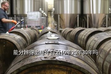 能分辨得出陳年白酒10年20年30年嗎