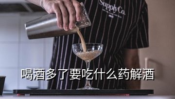 喝酒多了要吃什么藥解酒