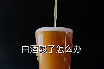 白酒酸了怎么辦