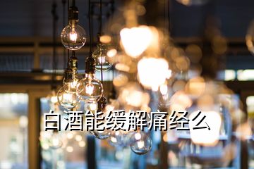 白酒能緩解痛經(jīng)么