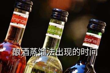 釀酒蒸餾法出現(xiàn)的時(shí)間