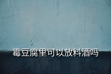 霉豆腐里可以放料酒嗎