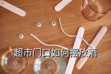 超市門(mén)口如何擺放酒