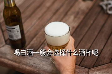 喝白酒一般會選擇什么酒杯呢