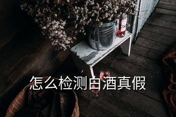 怎么檢測(cè)白酒真假