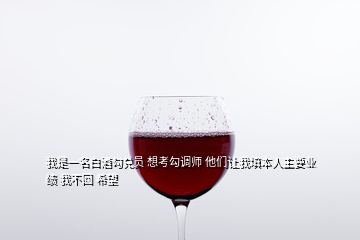 我是一名白酒勾兌員 想考勾調(diào)師 他們讓我填本人主要業(yè)績 我不回 希望