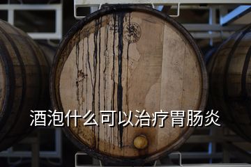 酒泡什么可以治療胃腸炎