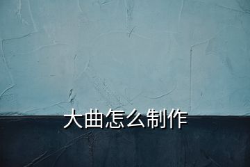 大曲怎么制作