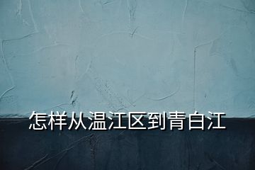 怎樣從溫江區(qū)到青白江