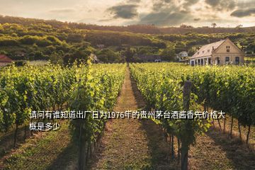 請問有誰知道出廠日為1976年的貴州茅臺(tái)酒醬香先價(jià)格大概是多少