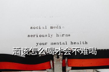 酒該怎么喝才會(huì)不難喝