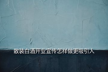 散裝白酒開業(yè)宣傳怎樣做更吸引人