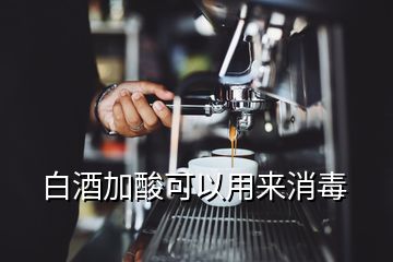 白酒加酸可以用來(lái)消毒