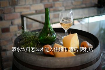 酒水飲料怎么才能入住超市 酒店 便利店