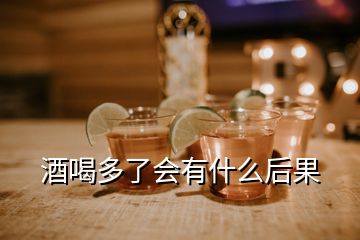 酒喝多了會有什么后果