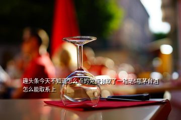 趣頭條今天不知道怎么點(diǎn)的免費(fèi)領(lǐng)取了一箱是6瓶茅臺酒怎么能取系上