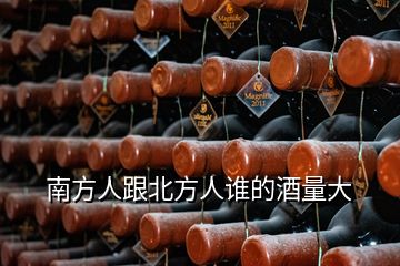 南方人跟北方人誰的酒量大