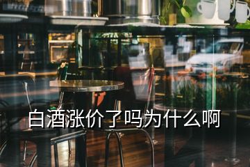 白酒漲價(jià)了嗎為什么啊