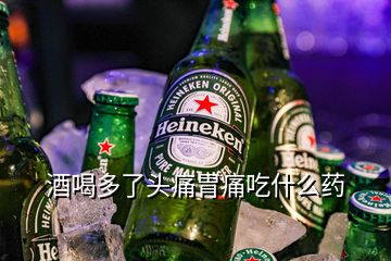 酒喝多了頭痛胃痛吃什么藥