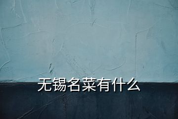 無(wú)錫名菜有什么