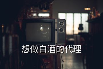 想做白酒的代理