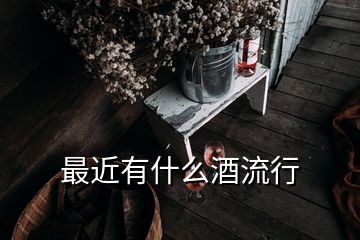 最近有什么酒流行