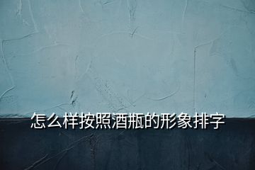 怎么樣按照酒瓶的形象排字