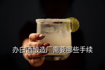 辦白酒釀造廠需要哪些手續(xù)