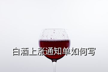 白酒上漲通知單如何寫