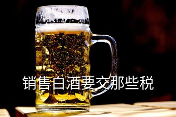 銷售白酒要交那些稅