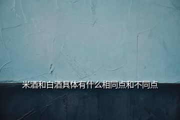 米酒和白酒具體有什么相同點和不同點