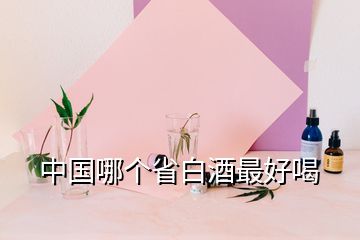 中國哪個省白酒最好喝