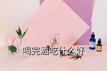 喝完酒吃什么好