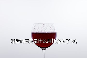 酒后的感覺是什么拜托各位了 3Q