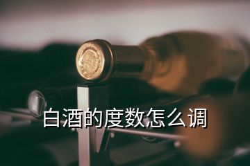 白酒的度數(shù)怎么調(diào)