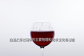 白酒貯存過程中的主要物理和化學(xué)變化有哪些