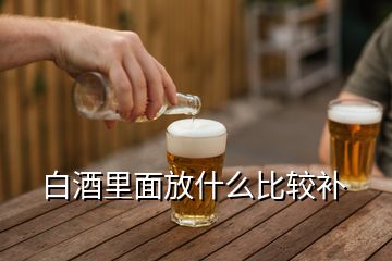 白酒里面放什么比較補