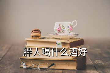 胖人喝什么酒好