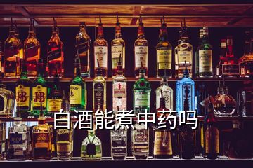 白酒能煮中藥嗎