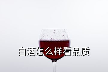 白酒怎么樣看品質(zhì)