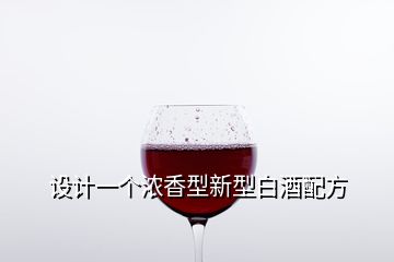 設(shè)計(jì)一個(gè)濃香型新型白酒配方