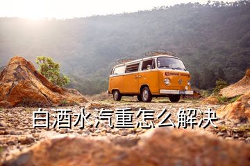 白酒水汽重怎么解決