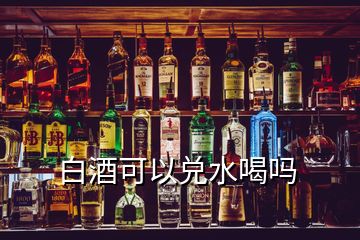 白酒可以兌水喝嗎