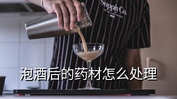 泡酒后的藥材怎么處理