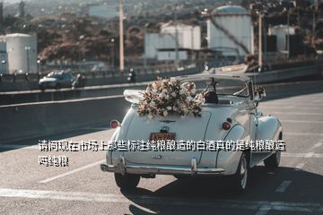 請(qǐng)問(wèn)現(xiàn)在市場(chǎng)上那些標(biāo)注純糧釀造的白酒真的是純糧釀造嗎純糧