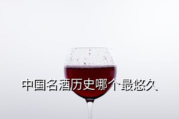 中國名酒歷史哪個最悠久