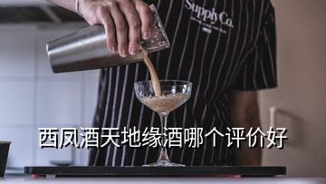 西鳳酒天地緣酒哪個(gè)評(píng)價(jià)好